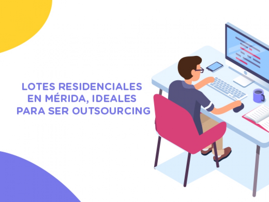 Lotes residenciales en Mérida, una opción para ser &quot;outsourcing&quot;